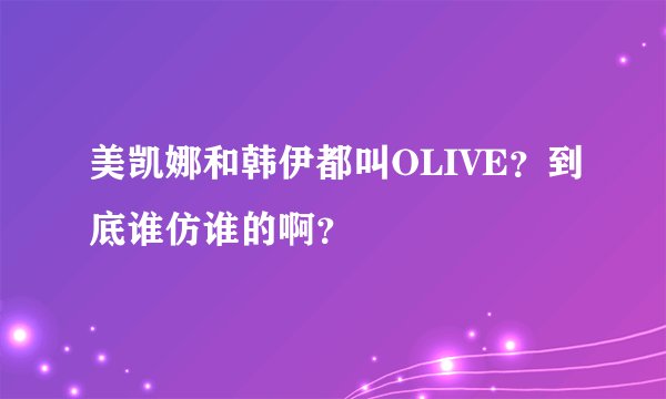 美凯娜和韩伊都叫OLIVE？到底谁仿谁的啊？