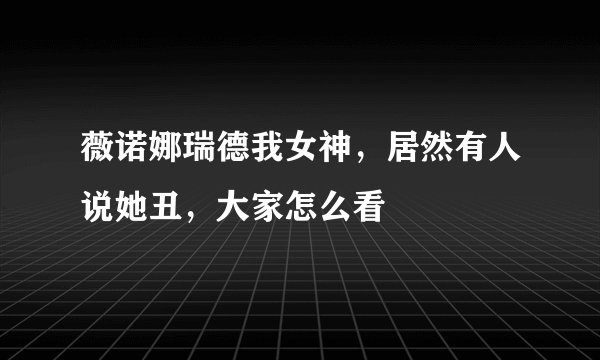 薇诺娜瑞德我女神，居然有人说她丑，大家怎么看