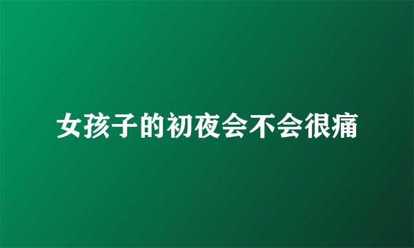 女孩子的初夜会不会很痛