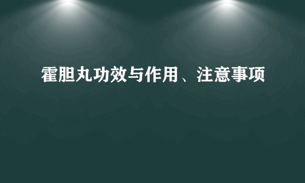 霍胆丸功效与作用、注意事项