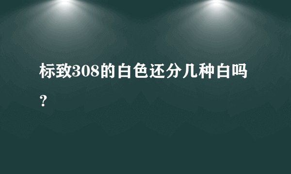 标致308的白色还分几种白吗?