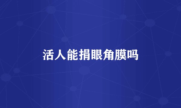 活人能捐眼角膜吗