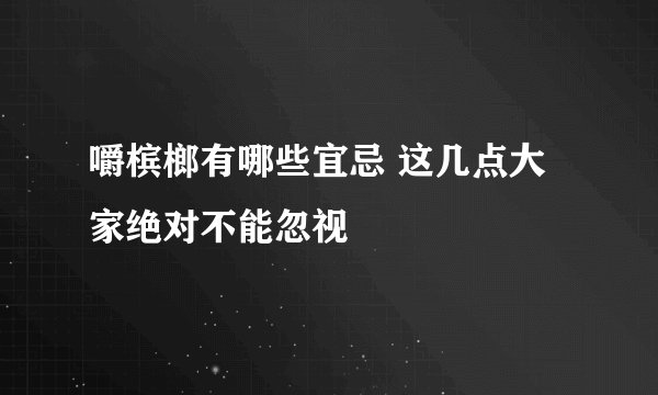 嚼槟榔有哪些宜忌 这几点大家绝对不能忽视