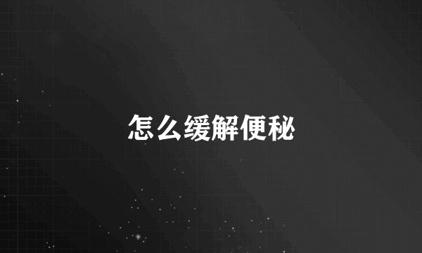 怎么缓解便秘