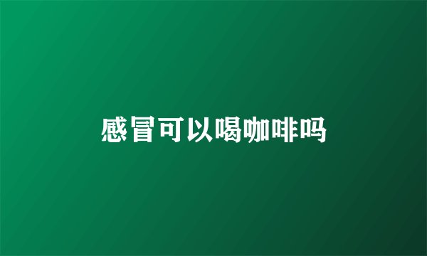 感冒可以喝咖啡吗