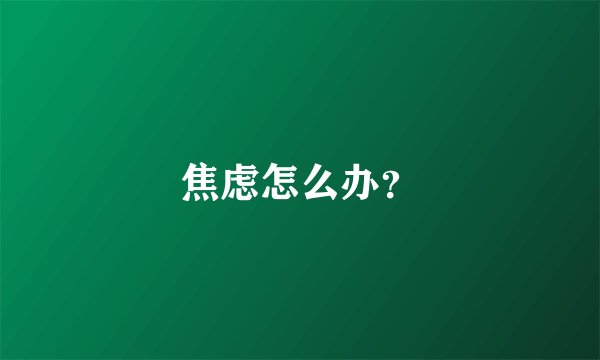 焦虑怎么办？