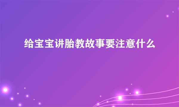 给宝宝讲胎教故事要注意什么