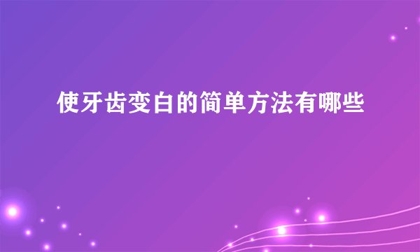 使牙齿变白的简单方法有哪些