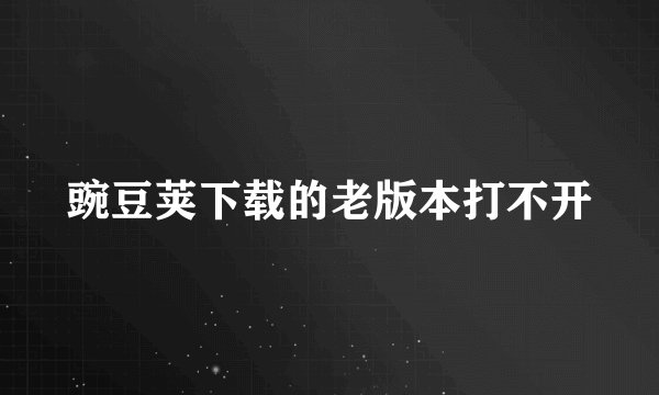 豌豆荚下载的老版本打不开