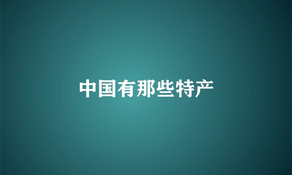 中国有那些特产