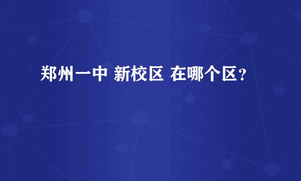 郑州一中 新校区 在哪个区？