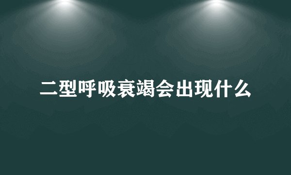 二型呼吸衰竭会出现什么