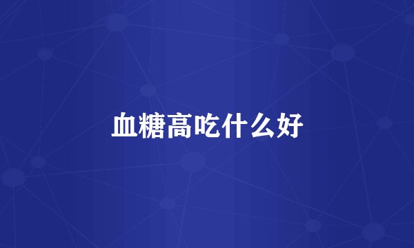 血糖高吃什么好