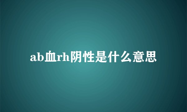 ab血rh阴性是什么意思