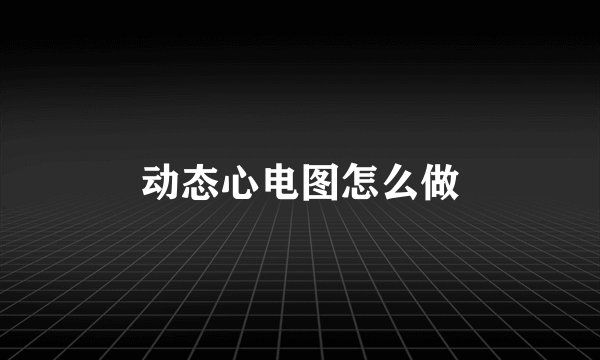 动态心电图怎么做