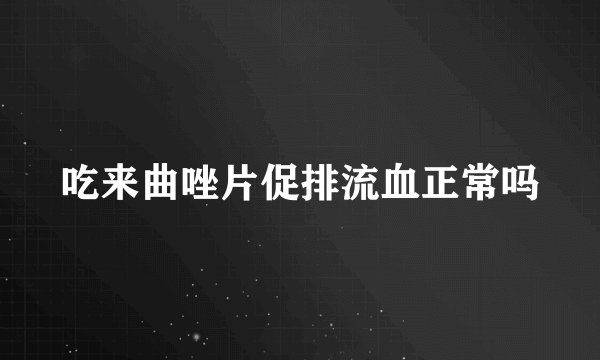 吃来曲唑片促排流血正常吗