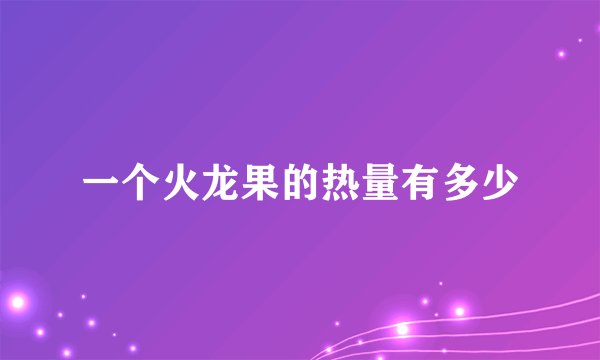 一个火龙果的热量有多少