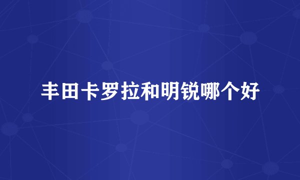 丰田卡罗拉和明锐哪个好