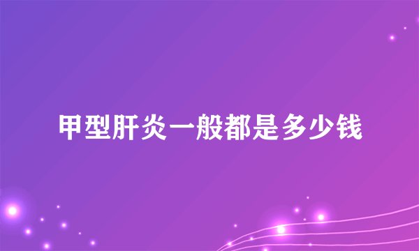 甲型肝炎一般都是多少钱