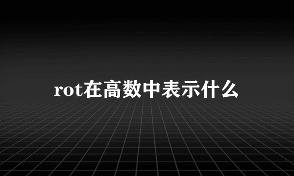 rot在高数中表示什么