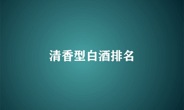 清香型白酒排名