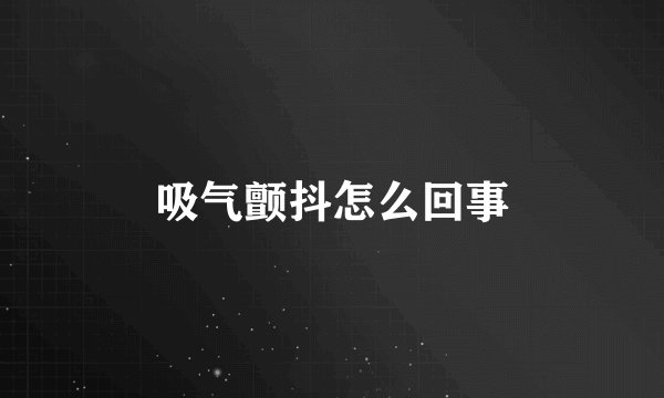 吸气颤抖怎么回事