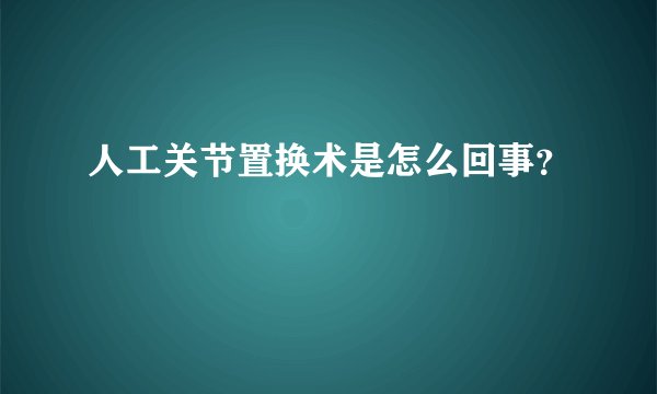 人工关节置换术是怎么回事？