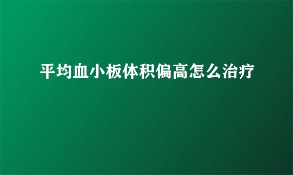 平均血小板体积偏高怎么治疗