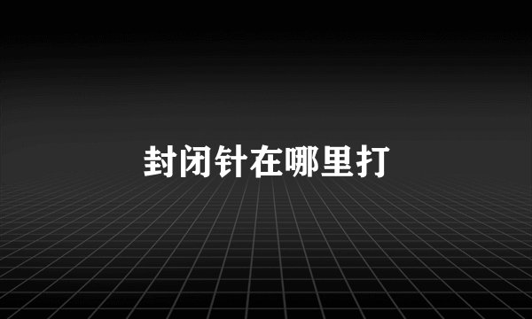 封闭针在哪里打