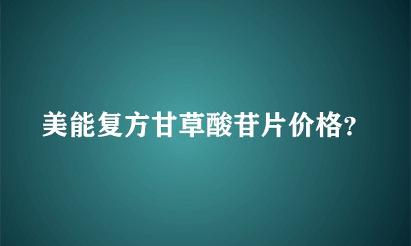 美能复方甘草酸苷片价格？