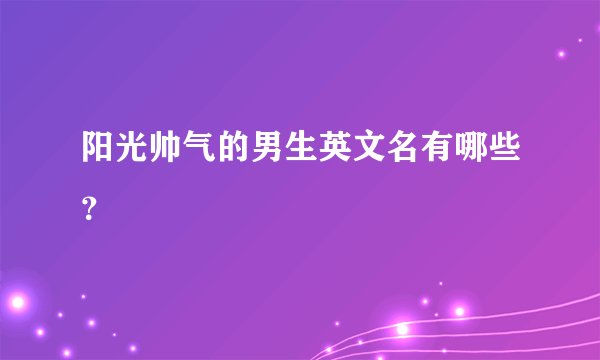 阳光帅气的男生英文名有哪些？