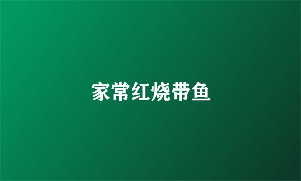 家常红烧带鱼