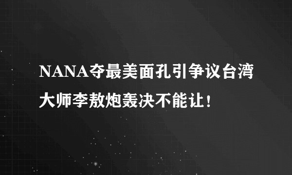 NANA夺最美面孔引争议台湾大师李敖炮轰决不能让！