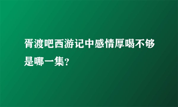 胥渡吧西游记中感情厚喝不够是哪一集？