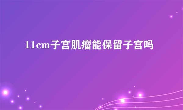 11cm子宫肌瘤能保留子宫吗