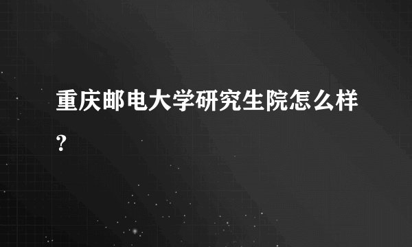 重庆邮电大学研究生院怎么样？