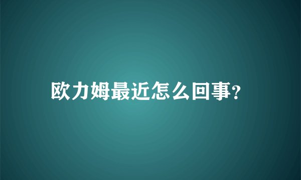 欧力姆最近怎么回事？