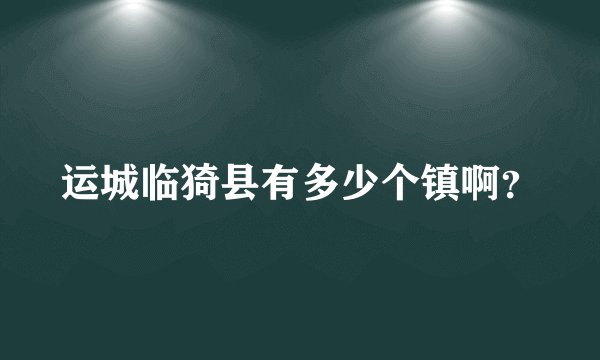 运城临猗县有多少个镇啊？