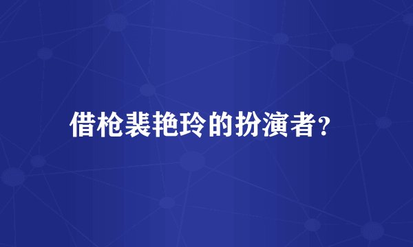 借枪裴艳玲的扮演者？