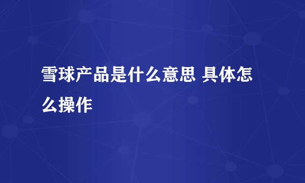 雪球产品是什么意思 具体怎么操作
