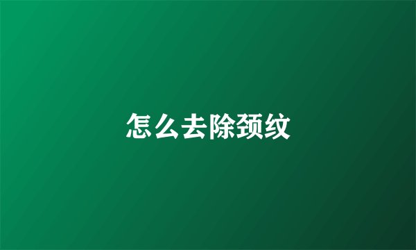 怎么去除颈纹