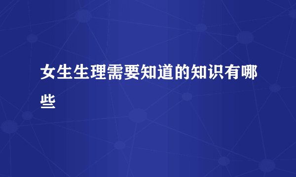 女生生理需要知道的知识有哪些