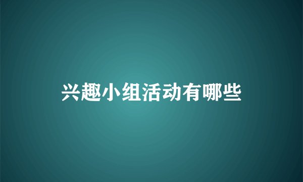 兴趣小组活动有哪些