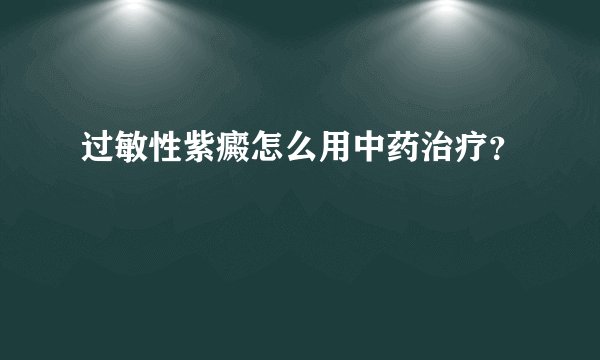 过敏性紫癜怎么用中药治疗？