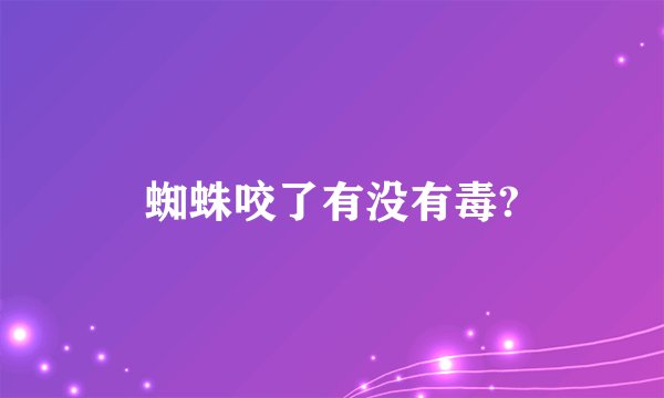 蜘蛛咬了有没有毒?