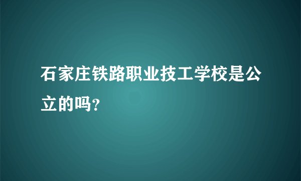 石家庄铁路职业技工学校是公立的吗？