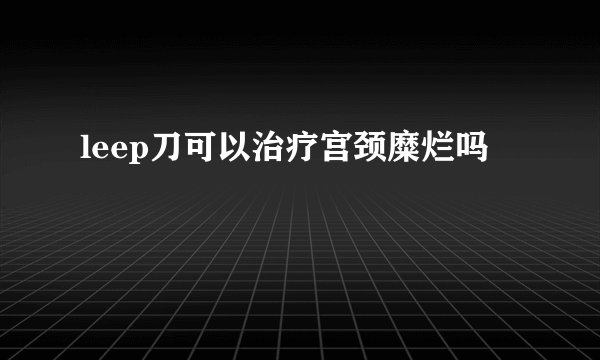 leep刀可以治疗宫颈糜烂吗