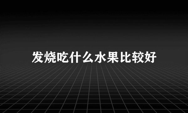 发烧吃什么水果比较好