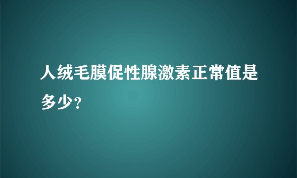人绒毛膜促性腺激素正常值是多少？