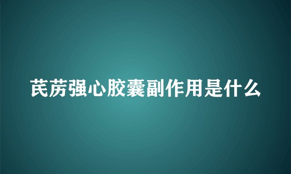 芪苈强心胶囊副作用是什么